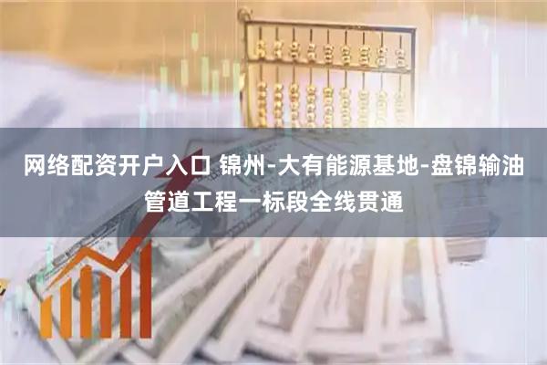 网络配资开户入口 锦州-大有能源基地-盘锦输油管道工程一标段全线贯通