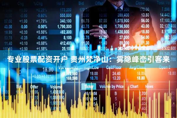 专业股票配资开户 贵州梵净山：雾隐峰峦引客来
