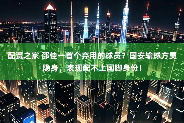 配资之家 邵佳一首个弃用的球员？国安输球方昊隐身，表现配不上国脚身份！