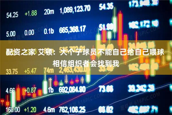 配资之家 艾顿：大个子球员不能自己给自己喂球 相信组织者会找到我