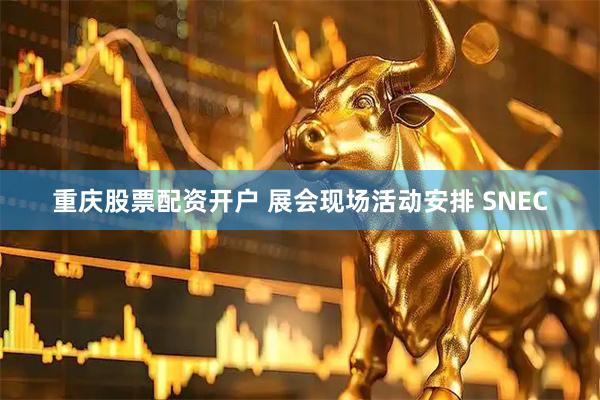 重庆股票配资开户 展会现场活动安排 SNEC