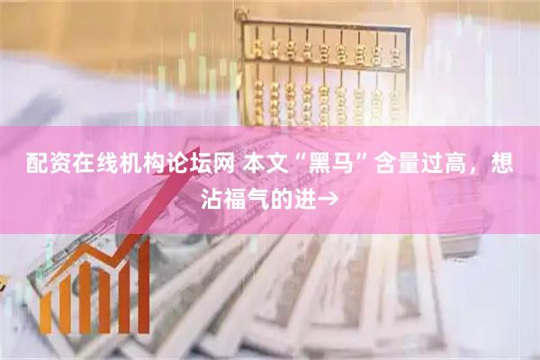 配资在线机构论坛网 本文“黑马”含量过高，想沾福气的进→