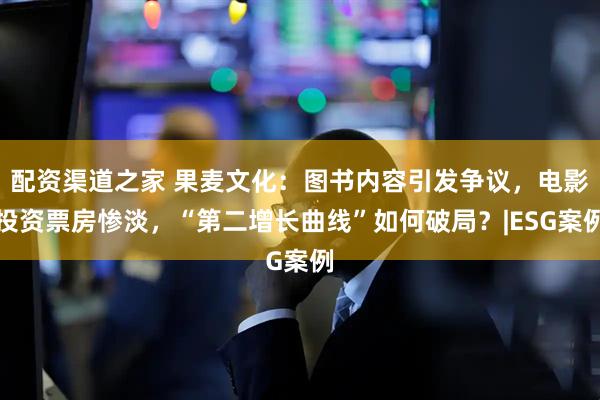 配资渠道之家 果麦文化：图书内容引发争议，电影投资票房惨淡，“第二增长曲线”如何破局？|ESG案例