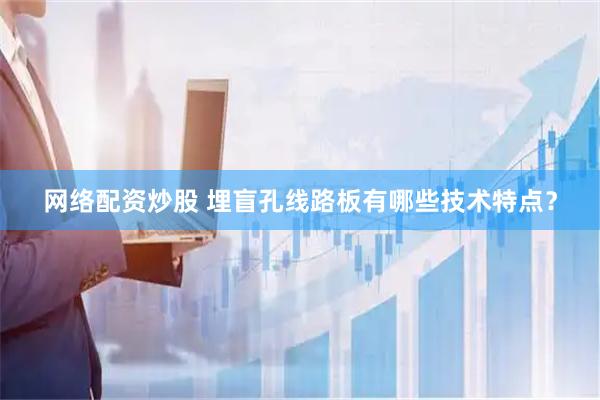 网络配资炒股 埋盲孔线路板有哪些技术特点？