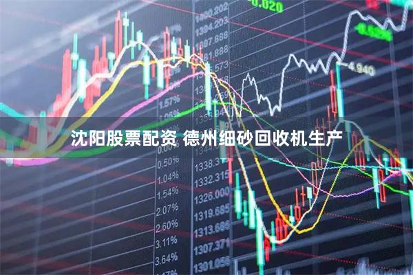 沈阳股票配资 德州细砂回收机生产