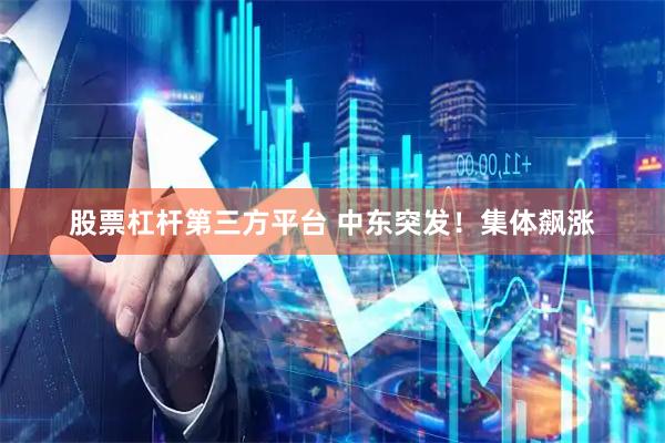 股票杠杆第三方平台 中东突发！集体飙涨