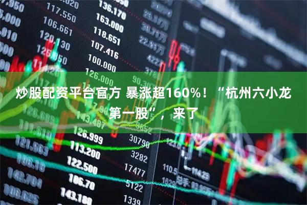炒股配资平台官方 暴涨超160%！“杭州六小龙第一股”，来了