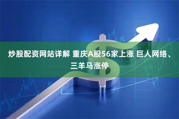 炒股配资网站详解 重庆A股56家上涨 巨人网络、三羊马涨停